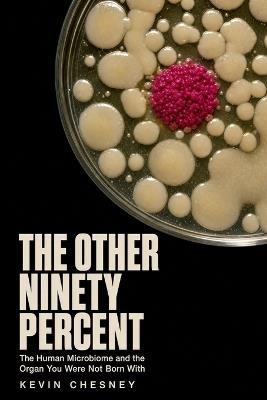 The Other Ninety Percent: The Human Microbiome and the Organ You Were Not Born With - Kevin Chesney - cover