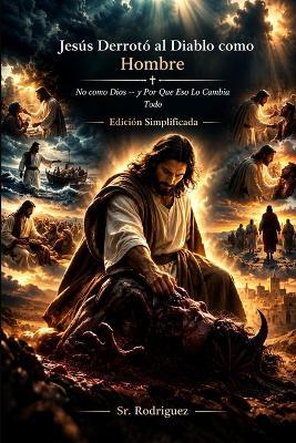 Jesús Derrotó al Diablo como Hombre: Cómo Venció a Satanás Sin Usar Su Poder como Dios - Y Cómo Tú También Puedes - Rodriguez - cover