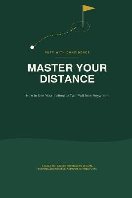 Master Your Distance: How to Use Your Instinct to Two-Putt from Anywhere - Peter J - cover