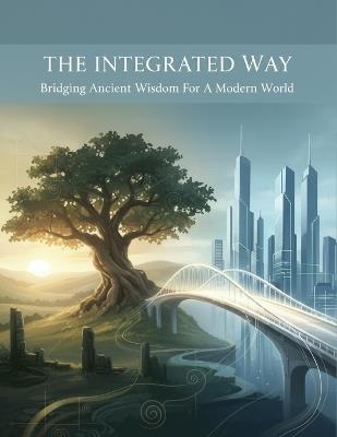 The Integrated Way: Bridging Ancient Wisdom For A Modern World - Raul Carmona - cover
