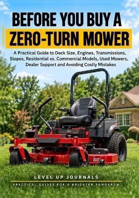 Before You Buy a Zero-Turn Mower: A Practical Guide to Deck Size, Engines, Transmissions, Slopes, Residential vs. Commercial Models, Used Mowers, Dealer Support, and Avoiding Costly Mistakes - Level Up Journals - cover