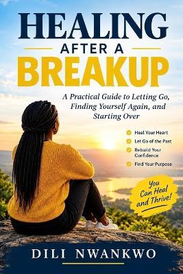 Healing After a Breakup: A Practical Guide to Letting Go, Finding Yourself Again, and Starting Over - DILI Nwankwo - cover