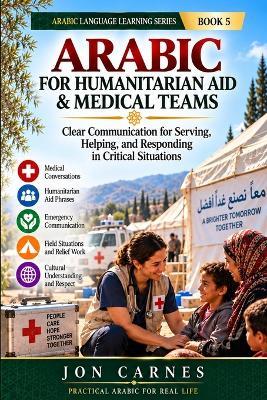 Arabic for Humanitarian Aid & Medical Teams: Clear Communication for Serving, Helping, and Responding in Critical Situations - Jon Carnes - cover