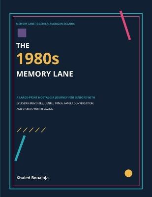 The 1980s Memory Lane: A Large-Print Nostalgia Journey for Seniors with Everyday Memories, Gentle Trivia, Family Conversation, and Stories Worth Saving - Khaled Bouajaja - cover