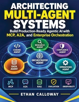 Architecting Multi-Agent Systems: Build Production-Ready Agentic AI with MCP, A2A, and Enterprise Orchestration - Ethan Calloway - cover