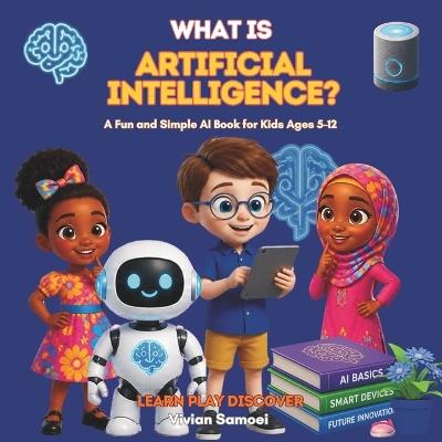 What Is Artificial Intelligence AI FOR KIDS: A Fun and Simple AI Book for Kids Ages 5-12 Discover Robots, Smart Technology, AI and How Computers Learn - Vivian Samoei - cover