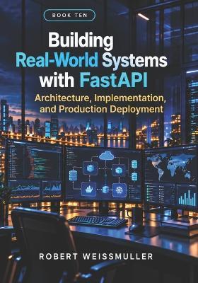 Building Real-World Systems with FastAPI: Architecture, Implementation, and Production Deployment - Robert Weissmuller - cover