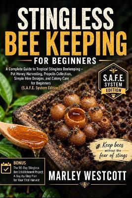 Stingless Bee Keeping for Beginners: A Complete Guide to Tropical Stingless Beekeeping - Pot Honey Harvesting, Propolis Collection, Simple Hive Designs, and Colony Care for Beginners (S.A.F.E. System Edition) - Marley Westcott - cover