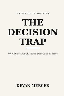 The Decision Trap: Why Smart People Make Bad Calls at Work - Devan Mercer - cover