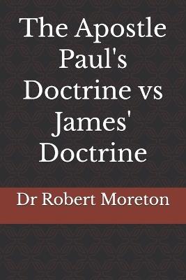 The Apostle Paul's Doctrine vs James' Doctrine - Robert Moreton - cover