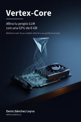 Vertex-Core: Afina tu propio LLM con una GPU de 6 GB - Denis Sánchez Leyva - cover