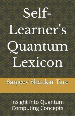 Self-Learner's Quantum Lexicon: Insight into Quantum Computing Concepts - Sanjeev Shankar Tare Saheb - cover