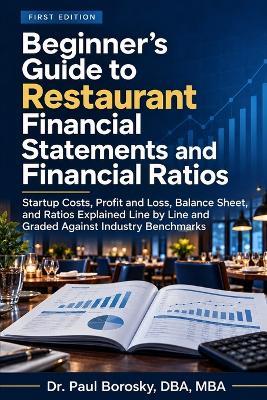 Beginner's Guide to Restaurant Financial Statements and Financial Ratios: Startup Costs, Profit and Loss, Balance Sheet, and Ratios Explained Line by Line and Graded Against Industry Benchmarks - Dba Mba Borosky - cover