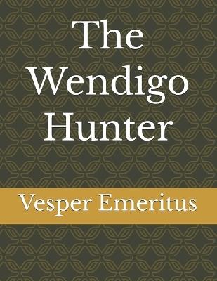 The Wendigo Hunter - Vesper Emeritus - cover