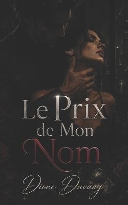 Le Prix de Mon Nom: Une Dark Romance d'obsession, de pouvoir et de secrets d'entreprise - Dione Duvary - cover