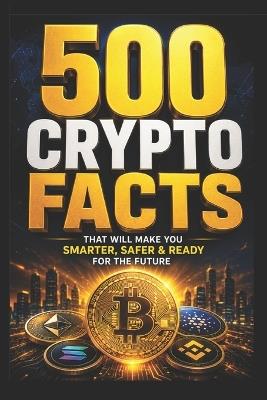 500 Crypto Facts: That Will Make You Smarter, Safer & Ready for the Future - Sagar Gurwani - cover