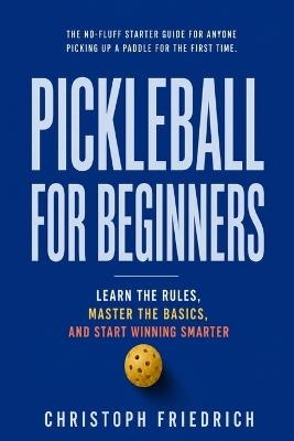 Pickleball for Beginners: Learn the Rules, Master the Basics, and Start Winning Smarter - Christoph Friedrich - cover