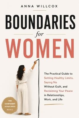Boundaries for Women: The Practical Guide to Setting Healthy Limits, Saying No Without Guilt, and Reclaiming Your Peace in Relationships, Work, and Life - Anna Willcox - cover