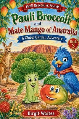 Pauli Broccoli and Mate Mango of Australia: A Global Garden Adventure for Kids About Australia, Friendship, Mangoes, Animals, Aussie Words, Culture, and Trying New Foods - Birgit Waites - cover