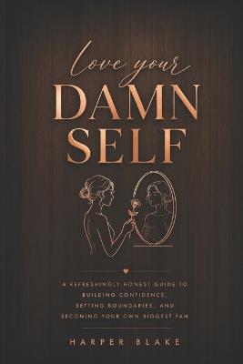 Love Your Damn Self: A Refreshingly Honest Guide to Building Confidence, Setting Boundaries, and Becoming Your Own Biggest Fan - Harper Blake - cover