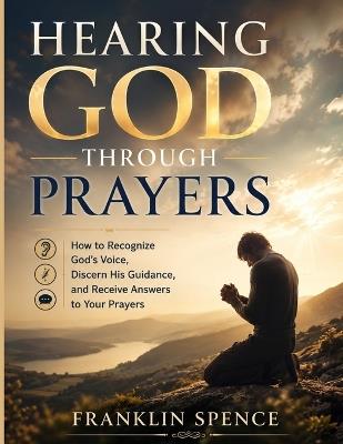 Hearing God Through Prayers: How to Recognize God's Voice, Discern His Guidance, and Receive Answers to Your Prayers - Franklin Spence - cover