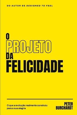 O Projeto da Felicidade: O que a evolucao realmente construiu para a sua alegria - Peter Burchardt - cover