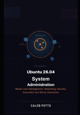 Ubuntu 26.04 System Administration Handbook: Master Linux Management, Networking, Security, Automation and Server Operations - Caleb Potts - cover