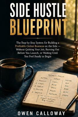 Side Hustle Blueprint: The Step-by-Step System for Building a Profitable Online Business on the Side Without Quitting Your Job, Burning Out Before You Launch, or Waiting Until You Feel Ready to Begin - Owen Calloway - cover