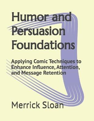 Humor and Persuasion Foundations: Applying Comic Techniques to Enhance Influence, Attention, and Message Retention - Merrick Sloan - cover