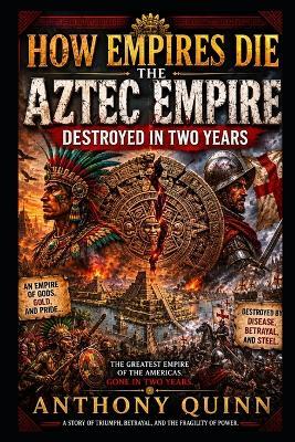 How Empires Die: The Aztec Empire - Destroyed in Two Years - Anthony Quinn - cover