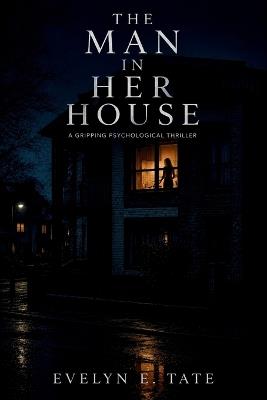 The Man in Her House: A Gripping Psychological Thriller - Evelyn E Tate - cover