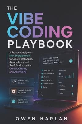 The Vibe Coding Playbook: A Practical Guide for Non-Programmers to Create Web Apps, Automations, and SaaS Products with Cursor, Claude, and Agentic AI - Owen Harlan - cover