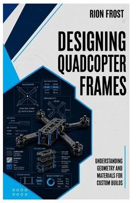 Designing Quadcopter Frames: Understanding Geometry and Materials for Custom Builds - Rion Frost - cover