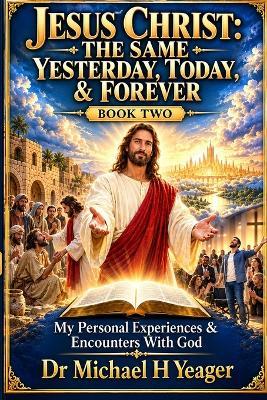 Jesus Christ: THE SAME YESTERDAY, TODAY, & FOREVER book two - Michael Yeager - cover