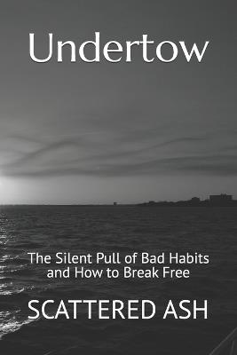 Undertow: The Silent Pull of Bad Habits and How to Break Free - Scattered Ash - cover