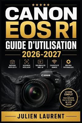 Canon EOS R1 Guide d'Utilisation 2026-2027: Maîtrisez Chaque Fonction, Réglage Avancé et Astuce Professionnelle de Votre Appareil Photo Hybride Plein Format - Julien Laurent - cover