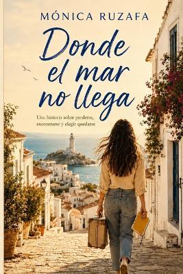 Donde el mar no llega: Una historia sobre perderse, encontrarse y elegir quedarse - Mónica Ruzafa - cover