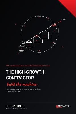 The High-Growth Contractor: The No-BS Blueprint to Go From $500K to $1M, $10M, and Beyond - Justin Smith - cover