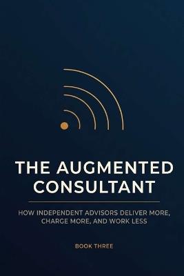 The Augmented Consultant: How Independent Advisors Deliver More, Charge More, and Work Less - AI Workflows for Consultants, Fractional Executives, and Solo Practitioners - Creative Vale - cover