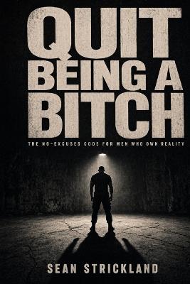 Quit Being a Bitch: The No-Excuses Code for Men Who Own Reality - Sean Strickland - cover