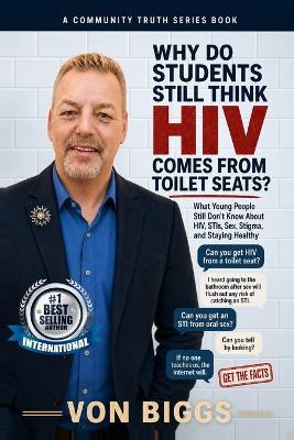 Why Do Students Still Think You Can Get HIV From Toilet Seats?: What Young People Still Don't Know About HIV, STIs, Sex, Stigma, and Staying Healthy - Von Biggs - cover