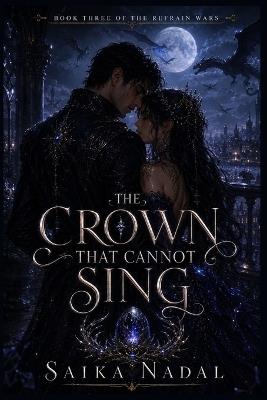 The Crown That Cannot Sing: An Epic Fantasy Romance Finale - Saika Nadal - cover