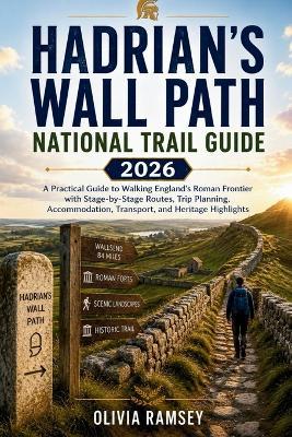 Hadrian's Wall Path National Trail Guide 2026: A Practical Guide to Walking England's Roman Frontier with Stage-by-Stage Routes, Trip Planning, Accommodation, Transport, and Heritage Highlights - Olivia Ramsey - cover