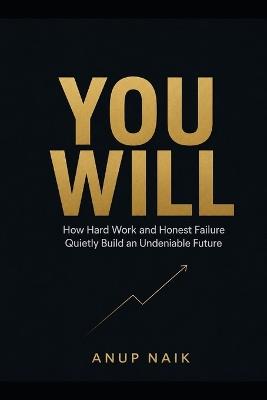 You Will: How Hard Work and Honest Failure Quietly Build an Undeniable Future - Anup Naik - cover