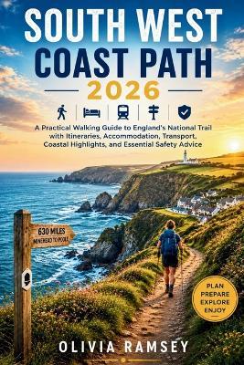 South West Coast Path 2026: A Practical Walking Guide to England's National Trail with Itineraries, Accommodation, Transport, Coastal Highlights, and Essential Safety Advice - Olivia Ramsey - cover
