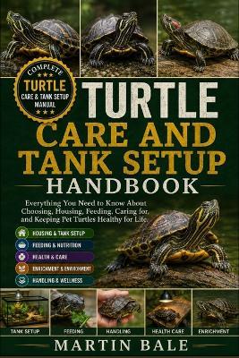 Turtle Care and Tank Setup Handbook: Everything You Need to Know About Choosing, Housing, Feeding, Caring for, and Keeping Pet Turtles Healthy for Life. - Martin Bale - cover