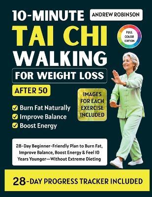 10-MINUTE TAI CHI WALKING FOR WEIGHT LOSS after 50: 28-Day Beginner-Friendly Plan to Burn Fat, Improve Balance, Boost Energy & Feel 10 Years Younger Without Extreme Dieting - Andrew Robinson - cover