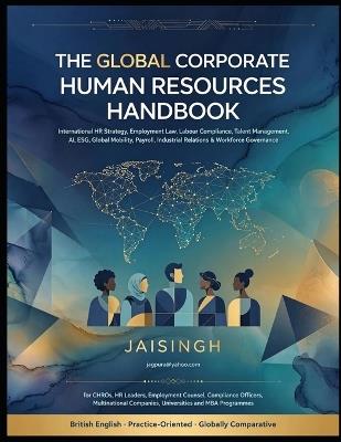 The Global Corporate Human Resources Handbook: International HR Strategy, Employment Law, Labour Compliance, Talent Management, AI, ESG, Global Mobility, Payroll, Industrial Relations & Workforce Gove - Jai Singh - cover
