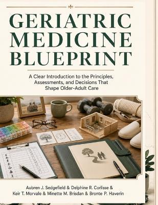 Geriatric Medicine Blueprint: A Clear Introduction to the Principles, Assessments, and Decisions That Shape Older-Adult Care - Delphine R Corlisse,Keir T Morvale,Minette M Brisdan - cover
