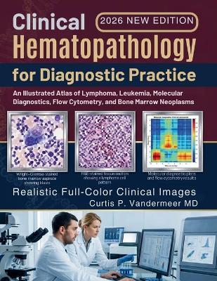 Clinical Hematopathology for Diagnostic Practice: An Illustrated Atlas of Lymphoma, Leukemia, Molecular Diagnostics, Flow Cytometry, and Bone Marrow Neoplasms - Curtis P VanderMeer - cover